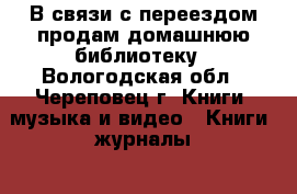 В связи с переездом продам домашнюю библиотеку - Вологодская обл., Череповец г. Книги, музыка и видео » Книги, журналы   . Вологодская обл.,Череповец г.